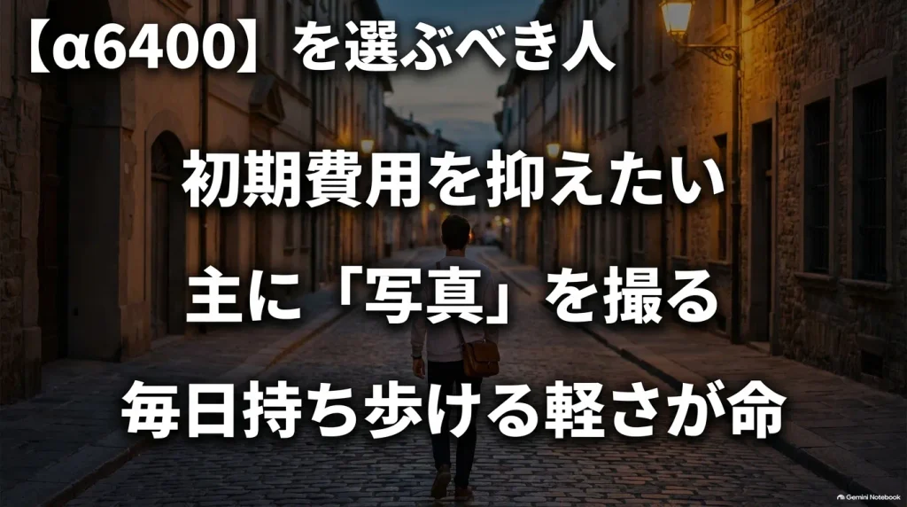 α6400を選ぶべき人のチェックリスト。「初期費用を抑えたい」「主に写真を撮る」「毎日持ち歩ける軽さが命」の3つの特徴。
