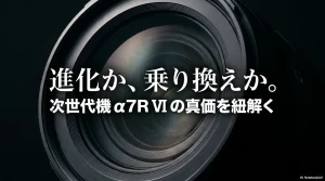 「進化か、乗り換えか。」 「次世代機 a7RVIの真価を紐解く」と書かれたタイトルスライド画像 。