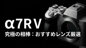 α7R Vの究極の相棒を見つけるためのおすすめレンズ厳選まとめ